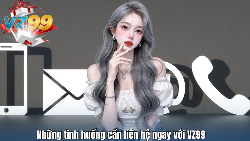 Những tình huống cần liên hệ ngay với VZ99