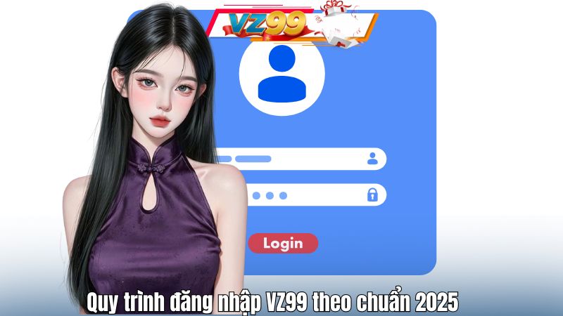 Quy trình đăng nhập VZ99 theo chuẩn 2025