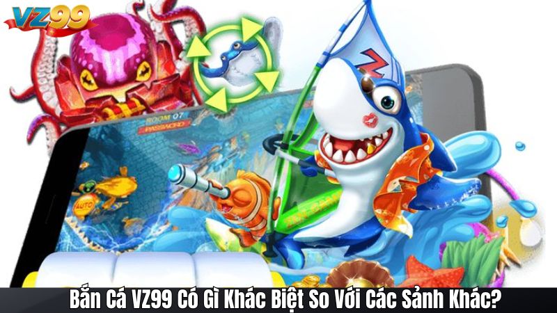 Bắn Cá VZ99 Có Gì Khác Biệt So Với Các Sảnh Khác?