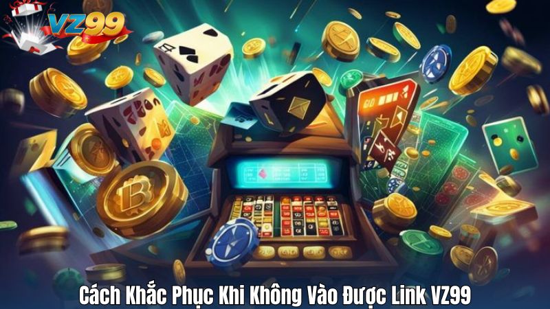 Cách Khắc Phục Khi Không Vào Được Link VZ99
