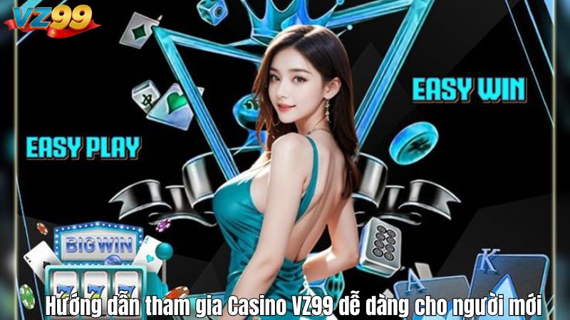 Hướng dẫn tham gia Casino VZ99 dễ dàng cho người mới