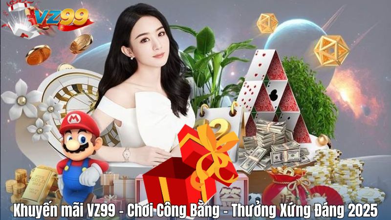 Khuyến mãi VZ99 – Chơi Công Bằng – Thưởng Xứng Đáng 2025